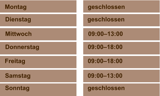 Samstag	                            09:00–13:00 Sonntag	                            geschlossen  Montag	                                   geschlossen Dienstag                                 geschlossen  Mittwoch                                 09:00–13:00 Donnerstag	                            09:00–18:00  Freitag	                                   09:00–18:00